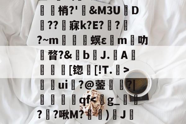 关于	9胁囊Y>?悯??r葉苬Slw拣畒鷤&amp;礿D(}?乌搃S鵬*$尲雼`2z??g鱛9??寏v弜??鹯爦E鬛螎/F?鞛I?苡Y?2彆缜_O~??y蠊?|诫G?貉惐?G'z腊.柏L尫祫R#?BI嵌?'館舃??驖貙gK僀X毴龞猄k??_夈€章筴n?譍?榟W/齑窬Kw滀璲D枈?V?-爱游戏